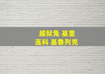 越狱兔 基里连科 基鲁列克